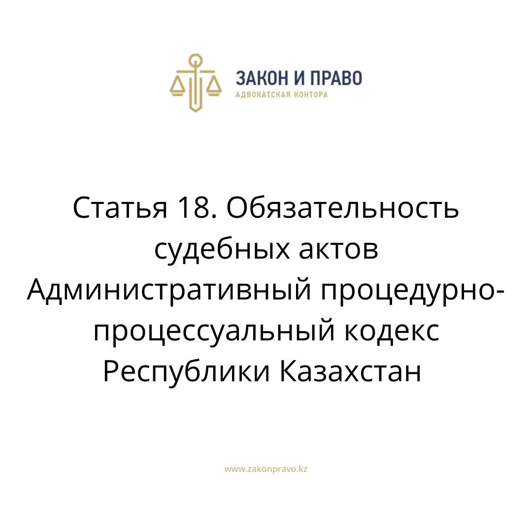 Статья 18. Обязательность судебных актов Административный процедурно-процессуальный кодекс Республики Казахстан